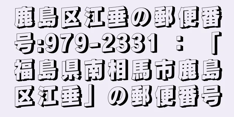 鹿島区江垂の郵便番号:979-2331 ： 「福島県南相馬市鹿島区江垂」の郵便番号