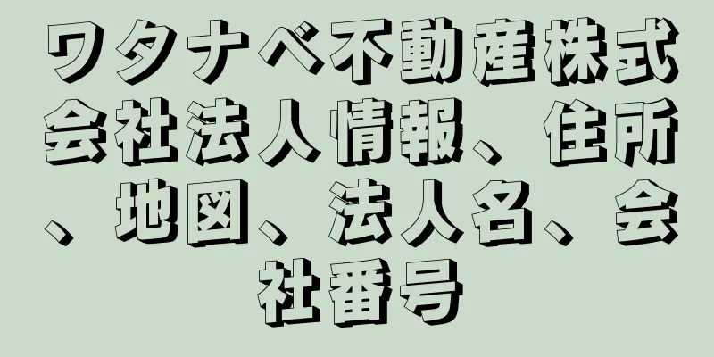 ワタナベ不動産株式会社法人情報、住所、地図、法人名、会社番号