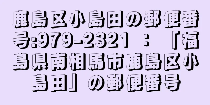 鹿島区小島田の郵便番号:979-2321 ： 「福島県南相馬市鹿島区小島田」の郵便番号