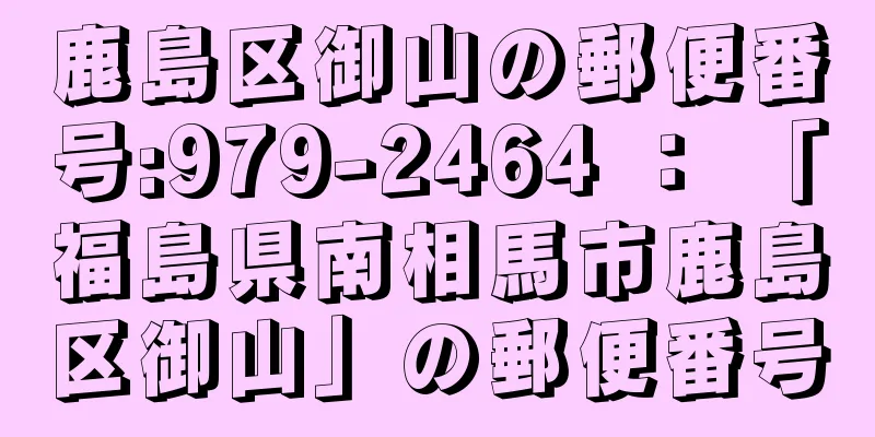 鹿島区御山の郵便番号:979-2464 ： 「福島県南相馬市鹿島区御山」の郵便番号