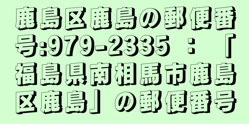 鹿島区鹿島の郵便番号:979-2335 ： 「福島県南相馬市鹿島区鹿島」の郵便番号