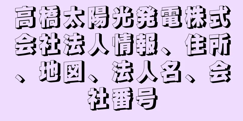 高橋太陽光発電株式会社法人情報、住所、地図、法人名、会社番号