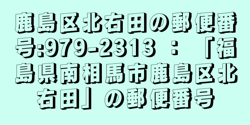 鹿島区北右田の郵便番号:979-2313 ： 「福島県南相馬市鹿島区北右田」の郵便番号