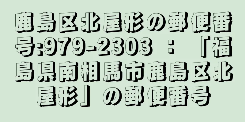 鹿島区北屋形の郵便番号:979-2303 ： 「福島県南相馬市鹿島区北屋形」の郵便番号