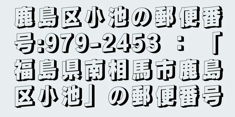 鹿島区小池の郵便番号:979-2453 ： 「福島県南相馬市鹿島区小池」の郵便番号