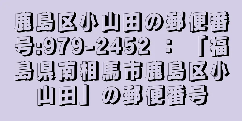 鹿島区小山田の郵便番号:979-2452 ： 「福島県南相馬市鹿島区小山田」の郵便番号