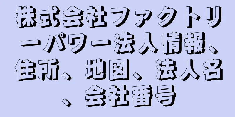 株式会社ファクトリーパワー法人情報、住所、地図、法人名、会社番号