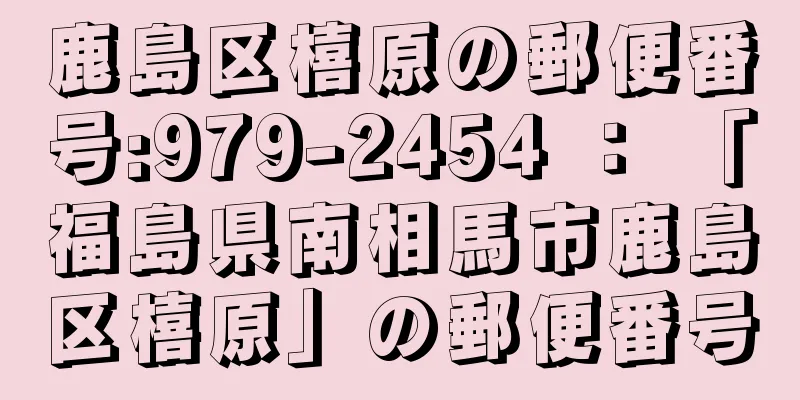 鹿島区橲原の郵便番号:979-2454 ： 「福島県南相馬市鹿島区橲原」の郵便番号