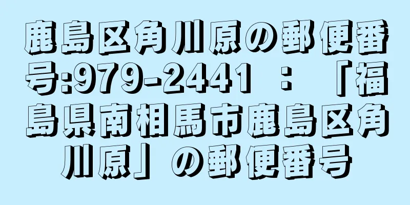 鹿島区角川原の郵便番号:979-2441 ： 「福島県南相馬市鹿島区角川原」の郵便番号