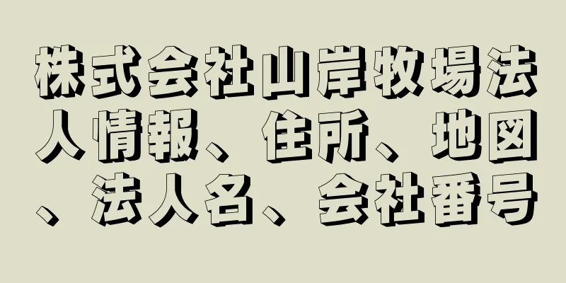 株式会社山岸牧場法人情報、住所、地図、法人名、会社番号