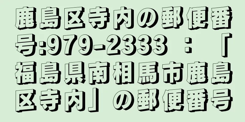 鹿島区寺内の郵便番号:979-2333 ： 「福島県南相馬市鹿島区寺内」の郵便番号