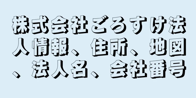 株式会社ごろすけ法人情報、住所、地図、法人名、会社番号