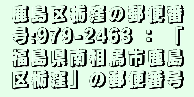 鹿島区栃窪の郵便番号:979-2463 ： 「福島県南相馬市鹿島区栃窪」の郵便番号