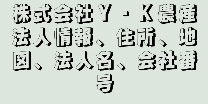 株式会社Ｙ・Ｋ農産法人情報、住所、地図、法人名、会社番号