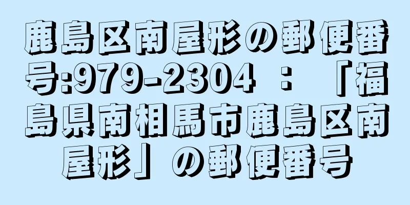 鹿島区南屋形の郵便番号:979-2304 ： 「福島県南相馬市鹿島区南屋形」の郵便番号