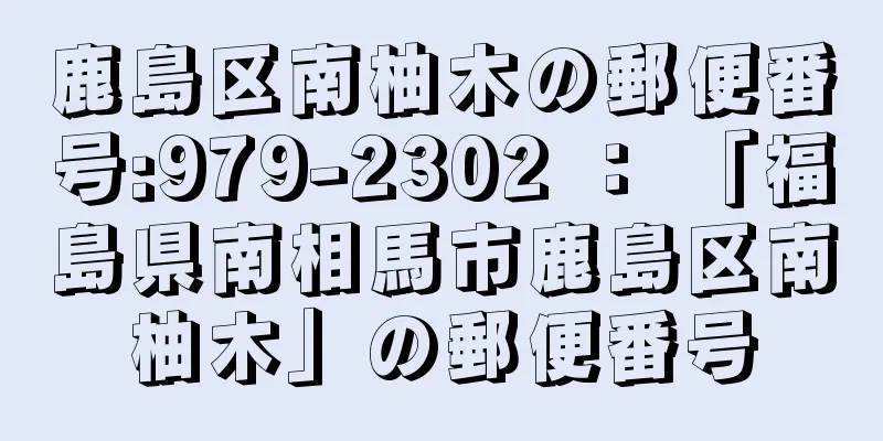 鹿島区南柚木の郵便番号:979-2302 ： 「福島県南相馬市鹿島区南柚木」の郵便番号