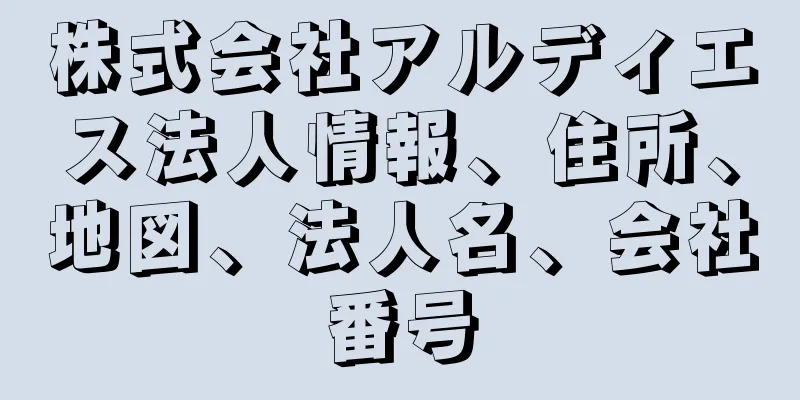 株式会社アルディエス法人情報、住所、地図、法人名、会社番号