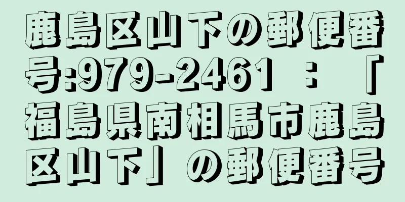 鹿島区山下の郵便番号:979-2461 ： 「福島県南相馬市鹿島区山下」の郵便番号