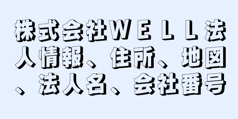 株式会社ＷＥＬＬ法人情報、住所、地図、法人名、会社番号