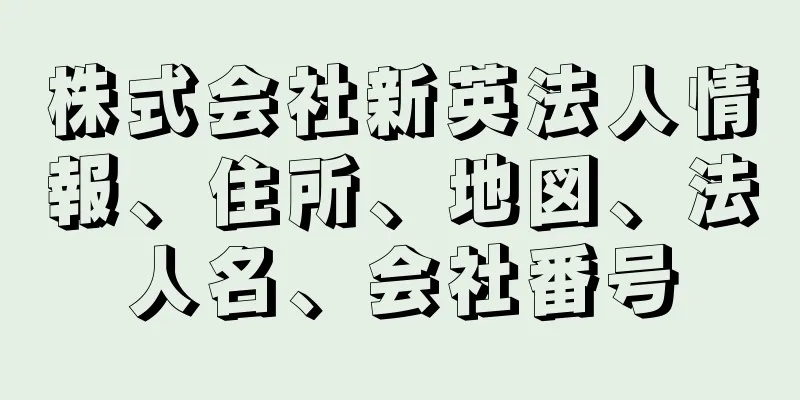 株式会社新英法人情報、住所、地図、法人名、会社番号