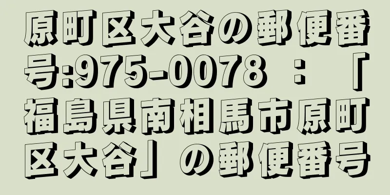 原町区大谷の郵便番号:975-0078 ： 「福島県南相馬市原町区大谷」の郵便番号