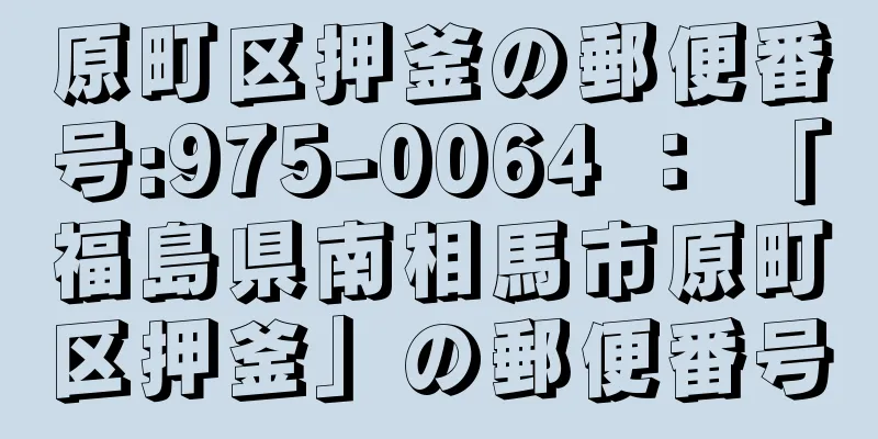 原町区押釜の郵便番号:975-0064 ： 「福島県南相馬市原町区押釜」の郵便番号