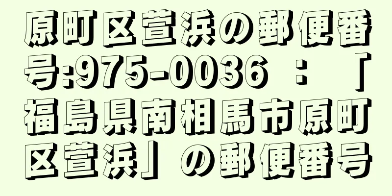 原町区萱浜の郵便番号:975-0036 ： 「福島県南相馬市原町区萱浜」の郵便番号