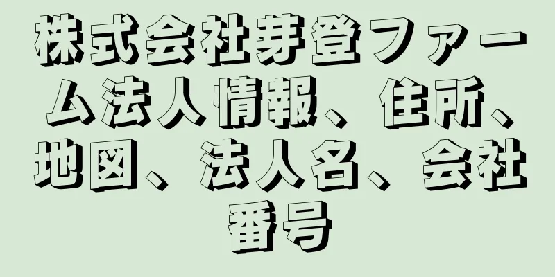 株式会社芽登ファーム法人情報、住所、地図、法人名、会社番号