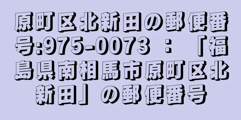 原町区北新田の郵便番号:975-0073 ： 「福島県南相馬市原町区北新田」の郵便番号