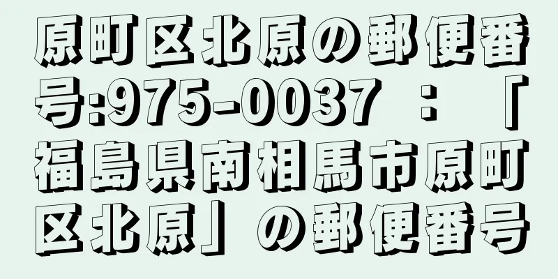 原町区北原の郵便番号:975-0037 ： 「福島県南相馬市原町区北原」の郵便番号