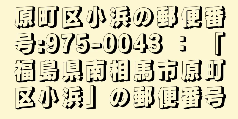 原町区小浜の郵便番号:975-0043 ： 「福島県南相馬市原町区小浜」の郵便番号