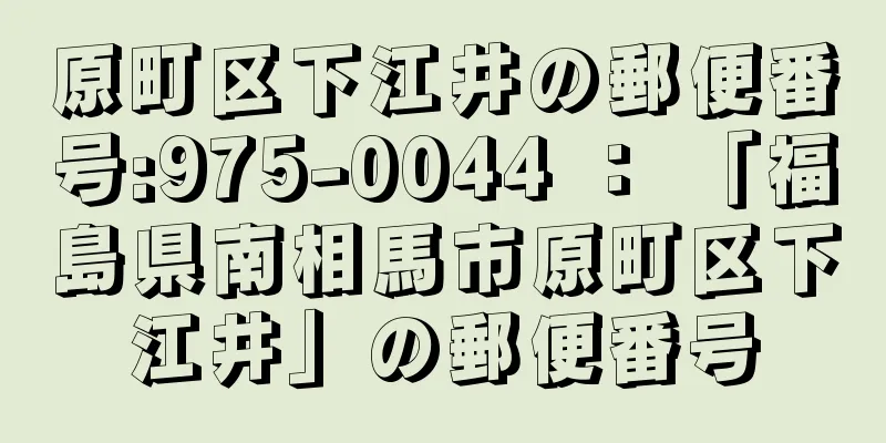 原町区下江井の郵便番号:975-0044 ： 「福島県南相馬市原町区下江井」の郵便番号