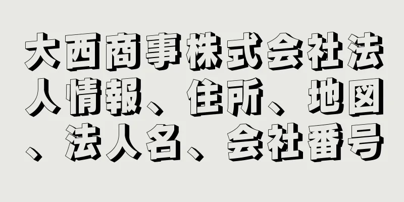 大西商事株式会社法人情報、住所、地図、法人名、会社番号