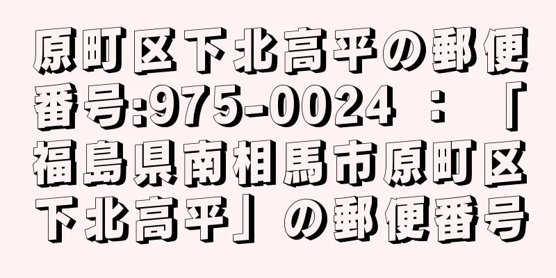 原町区下北高平の郵便番号:975-0024 ： 「福島県南相馬市原町区下北高平」の郵便番号