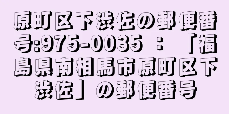 原町区下渋佐の郵便番号:975-0035 ： 「福島県南相馬市原町区下渋佐」の郵便番号