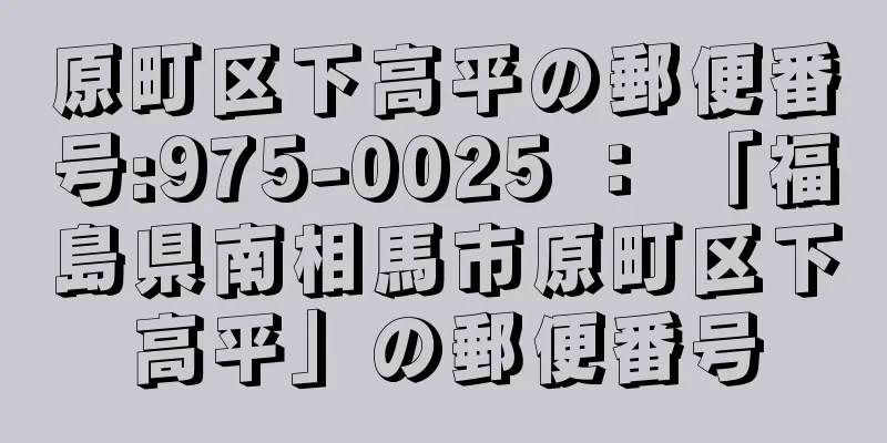 原町区下高平の郵便番号:975-0025 ： 「福島県南相馬市原町区下高平」の郵便番号