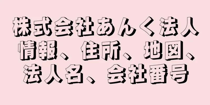 株式会社あんく法人情報、住所、地図、法人名、会社番号