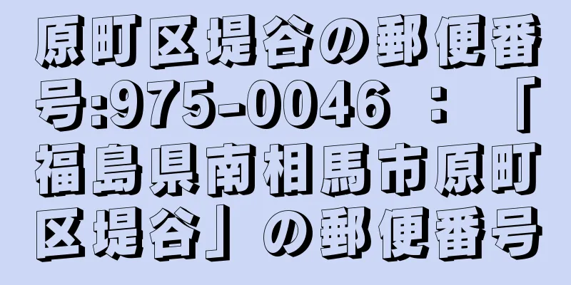 原町区堤谷の郵便番号:975-0046 ： 「福島県南相馬市原町区堤谷」の郵便番号