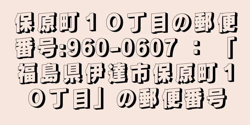 保原町１０丁目の郵便番号:960-0607 ： 「福島県伊達市保原町１０丁目」の郵便番号