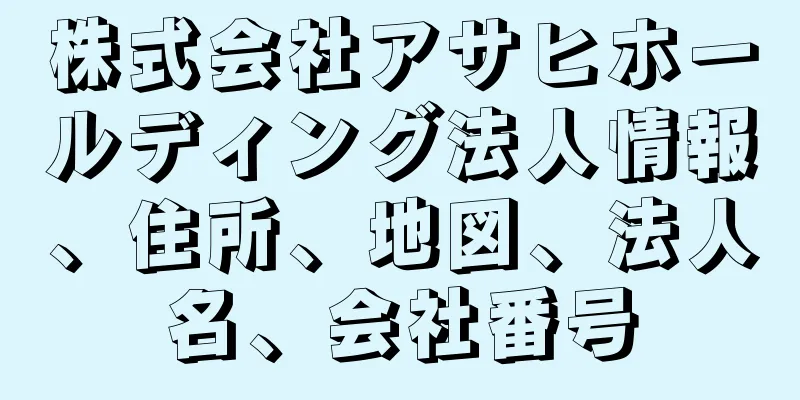 株式会社アサヒホールディング法人情報、住所、地図、法人名、会社番号