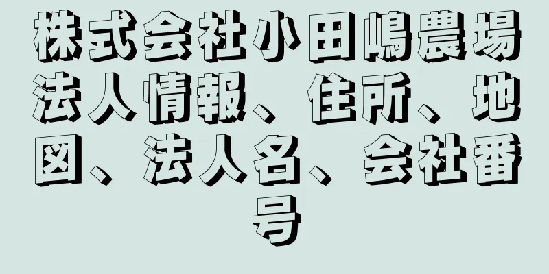 株式会社小田嶋農場法人情報、住所、地図、法人名、会社番号