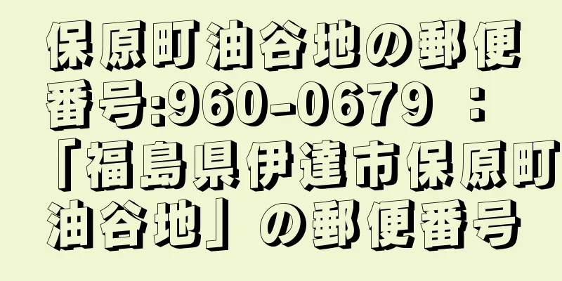 保原町油谷地の郵便番号:960-0679 ： 「福島県伊達市保原町油谷地」の郵便番号