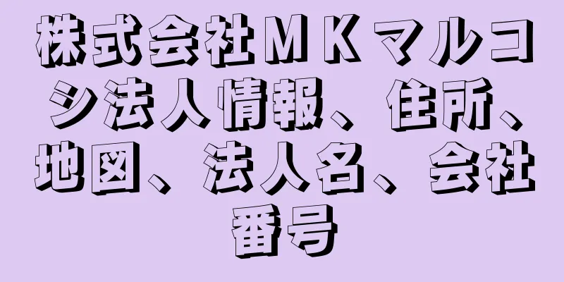 株式会社ＭＫマルコシ法人情報、住所、地図、法人名、会社番号