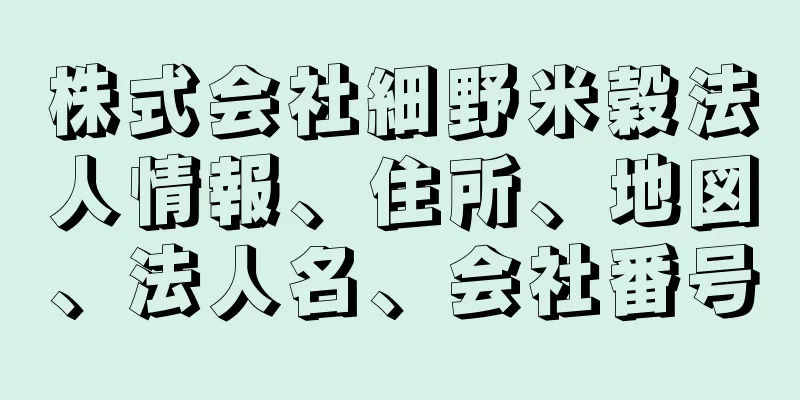 株式会社細野米穀法人情報、住所、地図、法人名、会社番号