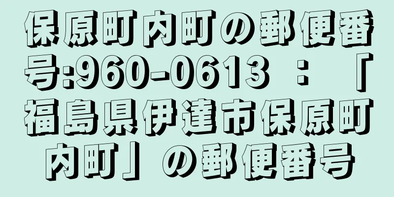 保原町内町の郵便番号:960-0613 ： 「福島県伊達市保原町内町」の郵便番号