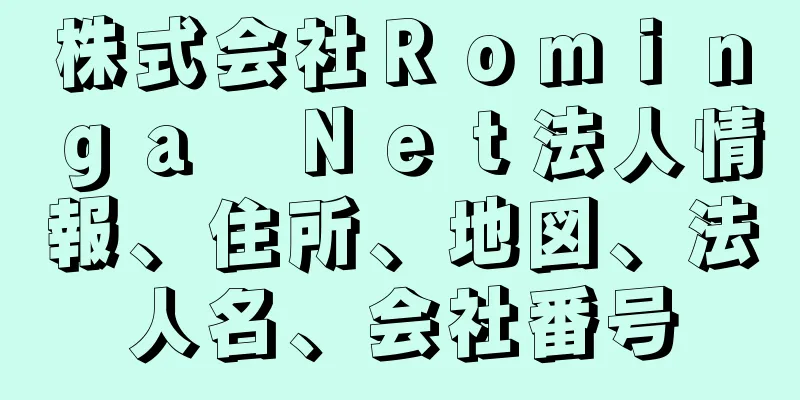 株式会社Ｒｏｍｉｎｇａ　Ｎｅｔ法人情報、住所、地図、法人名、会社番号