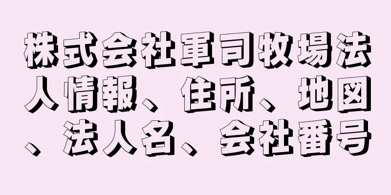 株式会社軍司牧場法人情報、住所、地図、法人名、会社番号