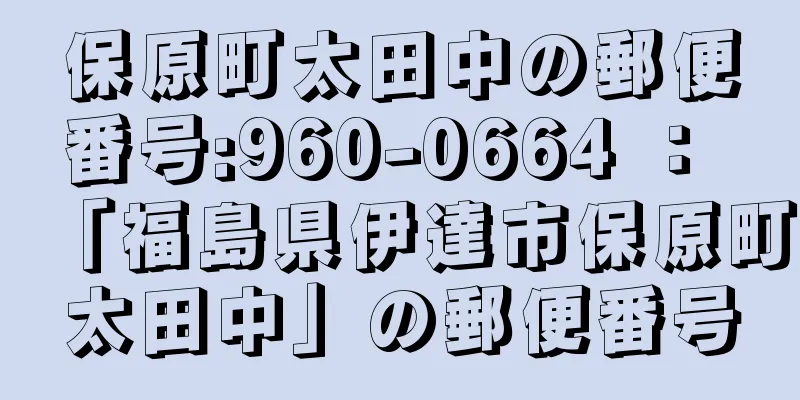 保原町太田中の郵便番号:960-0664 ： 「福島県伊達市保原町太田中」の郵便番号