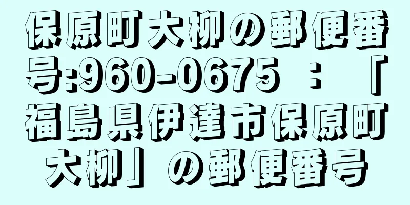 保原町大柳の郵便番号:960-0675 ： 「福島県伊達市保原町大柳」の郵便番号