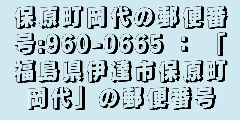 保原町岡代の郵便番号:960-0665 ： 「福島県伊達市保原町岡代」の郵便番号